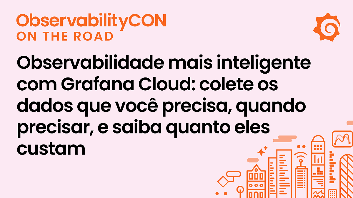 Observabilidade mais inteligente com Grafana Cloud: colete os dados que você precisa, quando precisar, e saiba quanto eles custam